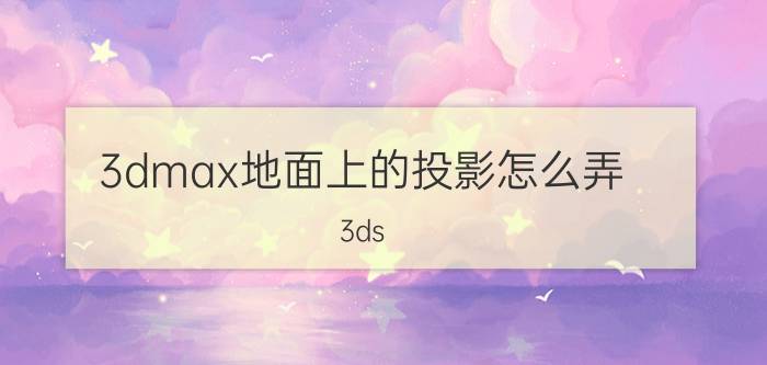 3dmax地面上的投影怎么弄 3ds Max地面投影